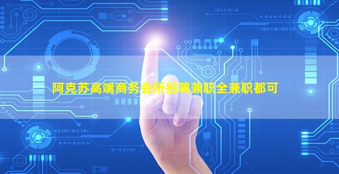 阿克苏高端商务会所招聘兼职全兼职都可